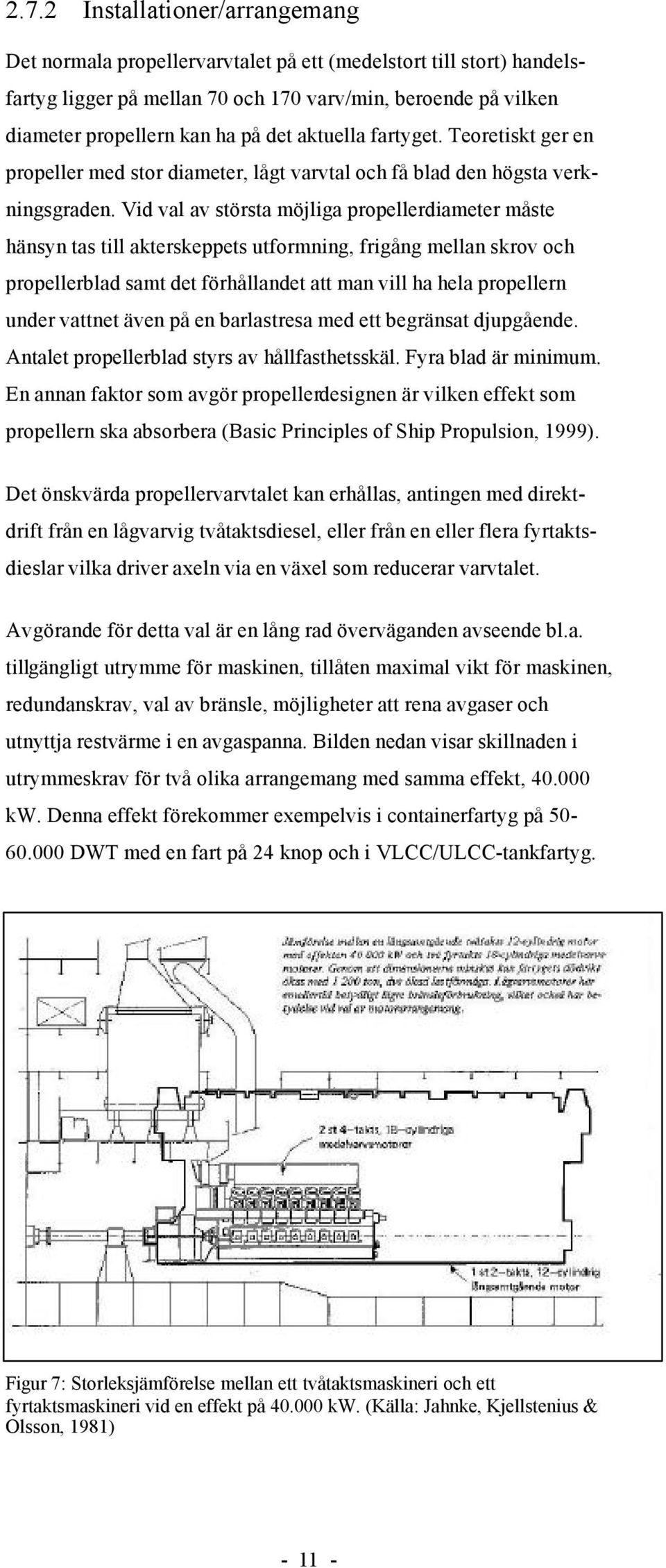 Vid val av största möjliga propellerdiameter måste hänsyn tas till akterskeppets utformning, frigång mellan skrov och propellerblad samt det förhållandet att man vill ha hela propellern under vattnet