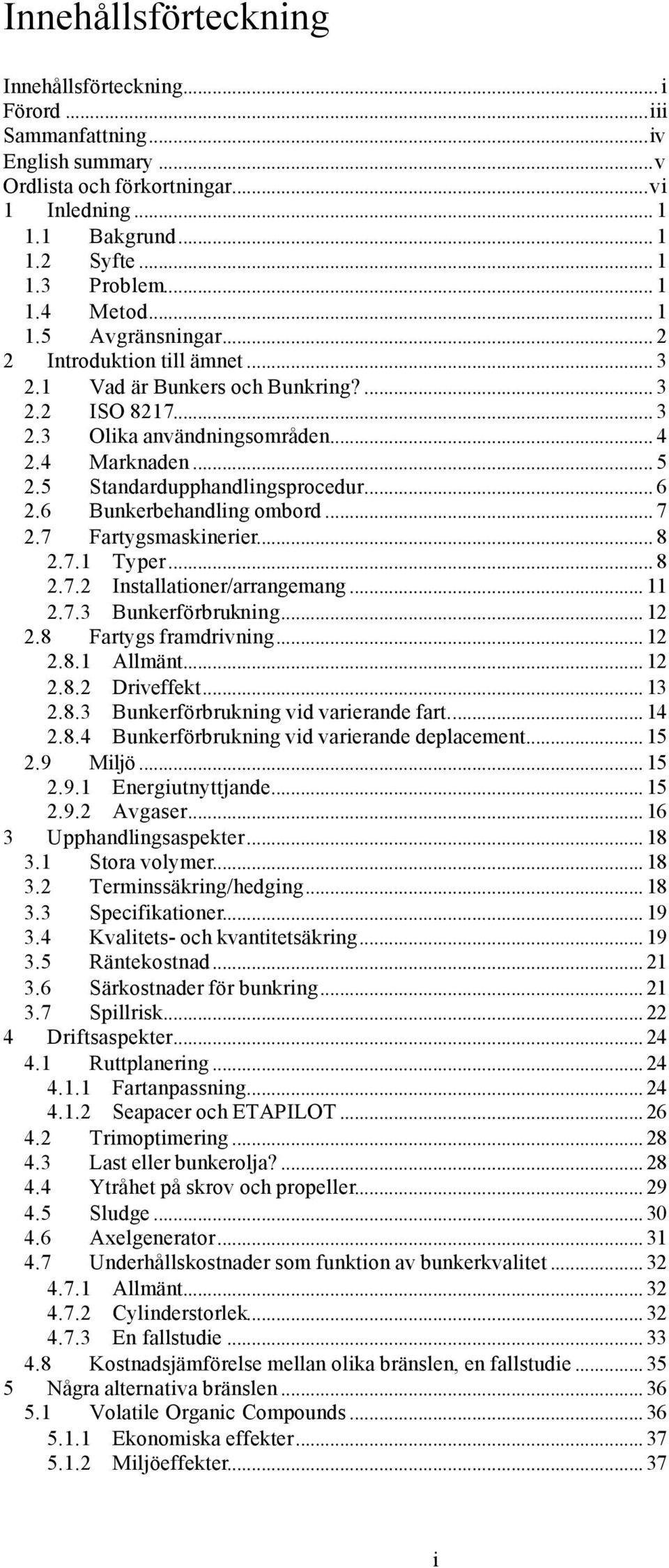 5 Standardupphandlingsprocedur... 6 2.6 Bunkerbehandling ombord... 7 2.7 Fartygsmaskinerier... 8 2.7.1 Typer... 8 2.7.2 Installationer/arrangemang... 11 2.7.3 Bunkerförbrukning... 12 2.