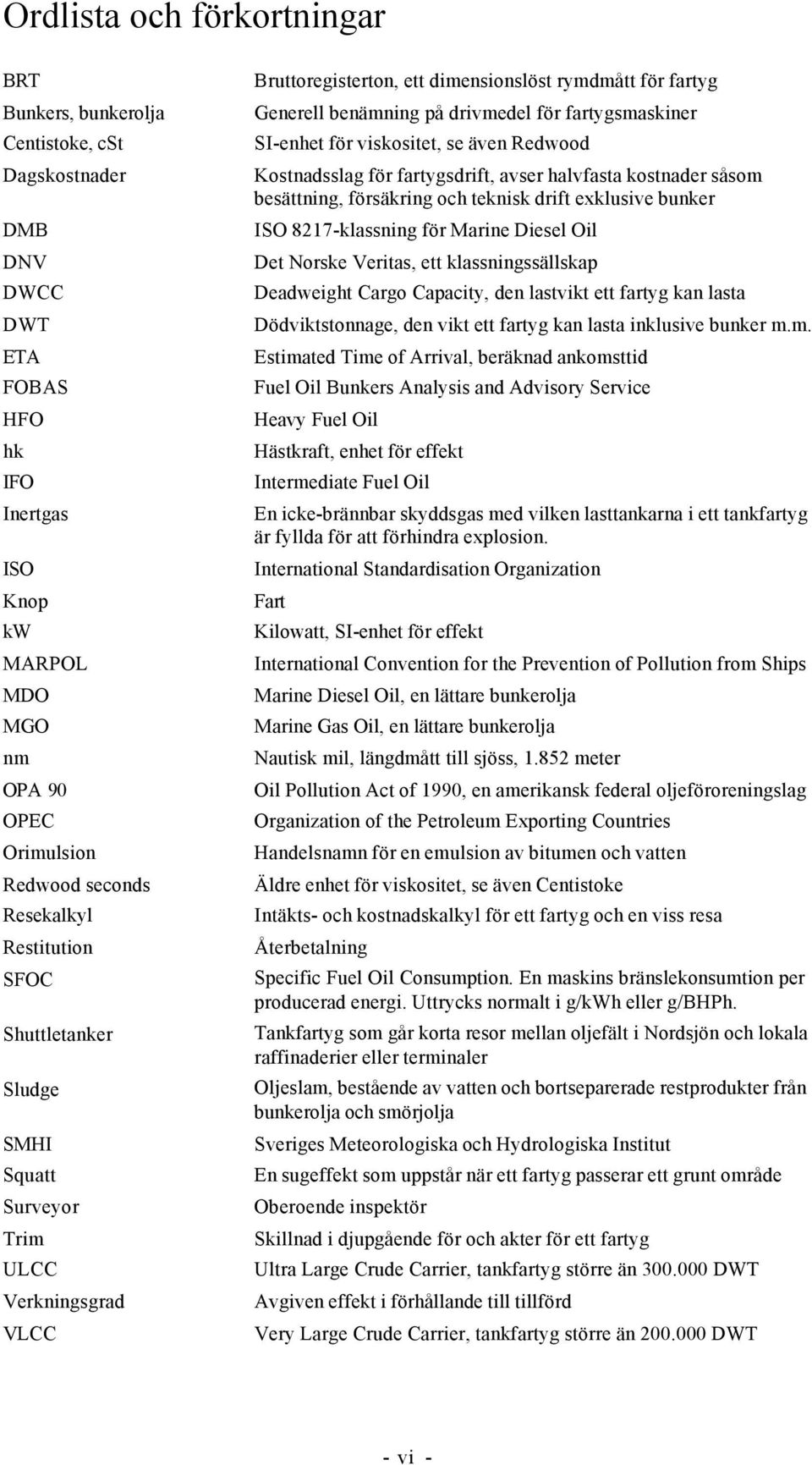 fartygsmaskiner SI-enhet för viskositet, se även Redwood Kostnadsslag för fartygsdrift, avser halvfasta kostnader såsom besättning, försäkring och teknisk drift exklusive bunker ISO 8217-klassning