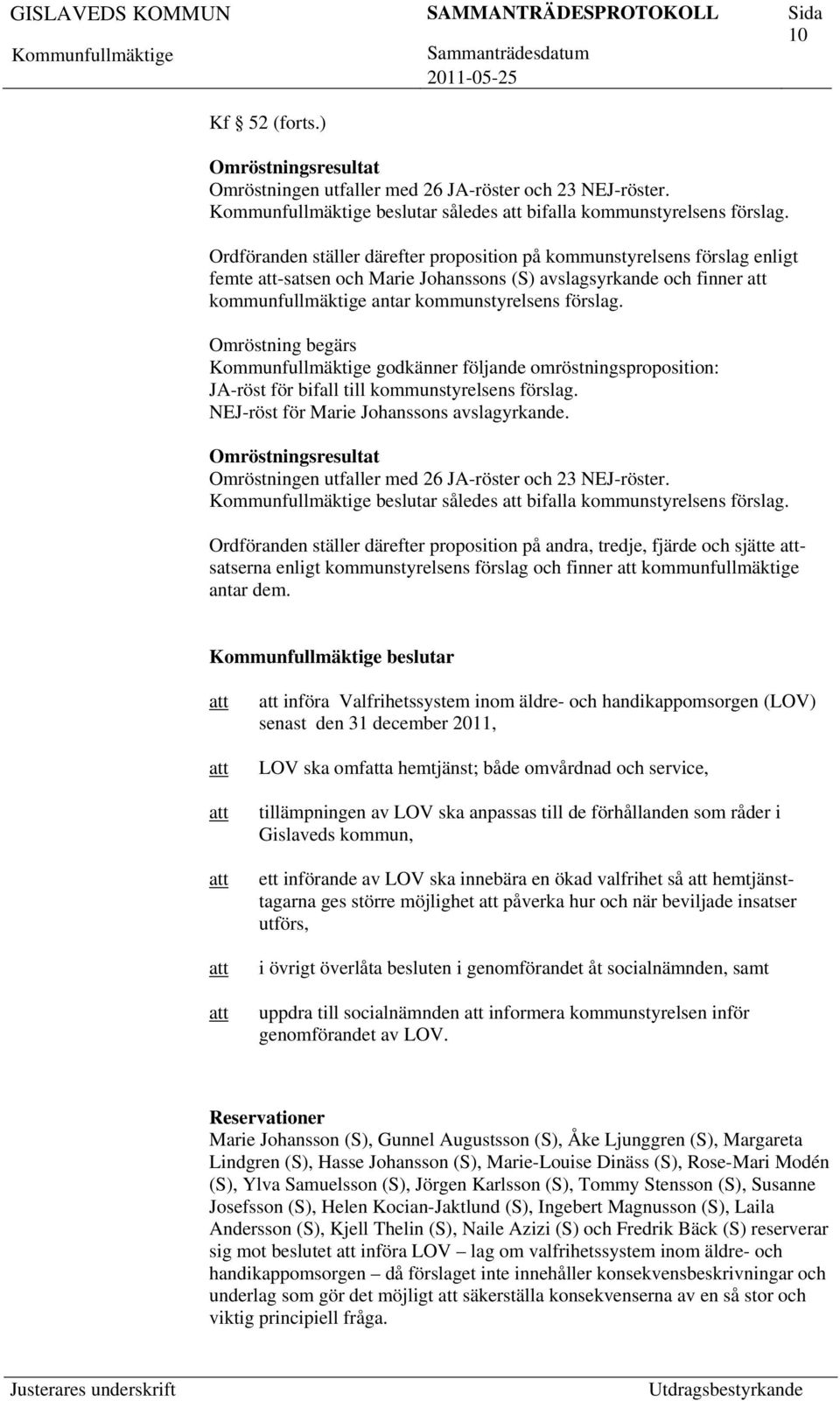 Omröstning begärs godkänner följande omröstningsproposition: JA-röst för bifall till kommunstyrelsens förslag. NEJ-röst för Marie Johanssons avslagyrkande.