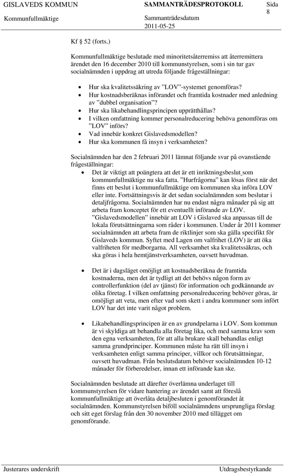 kvalitetssäkring av LOV -systemet genomföras? Hur kostnadsberäknas införandet och framtida kostnader med anledning av dubbel organisation? Hur ska likabehandlingsprincipen upprätthållas?