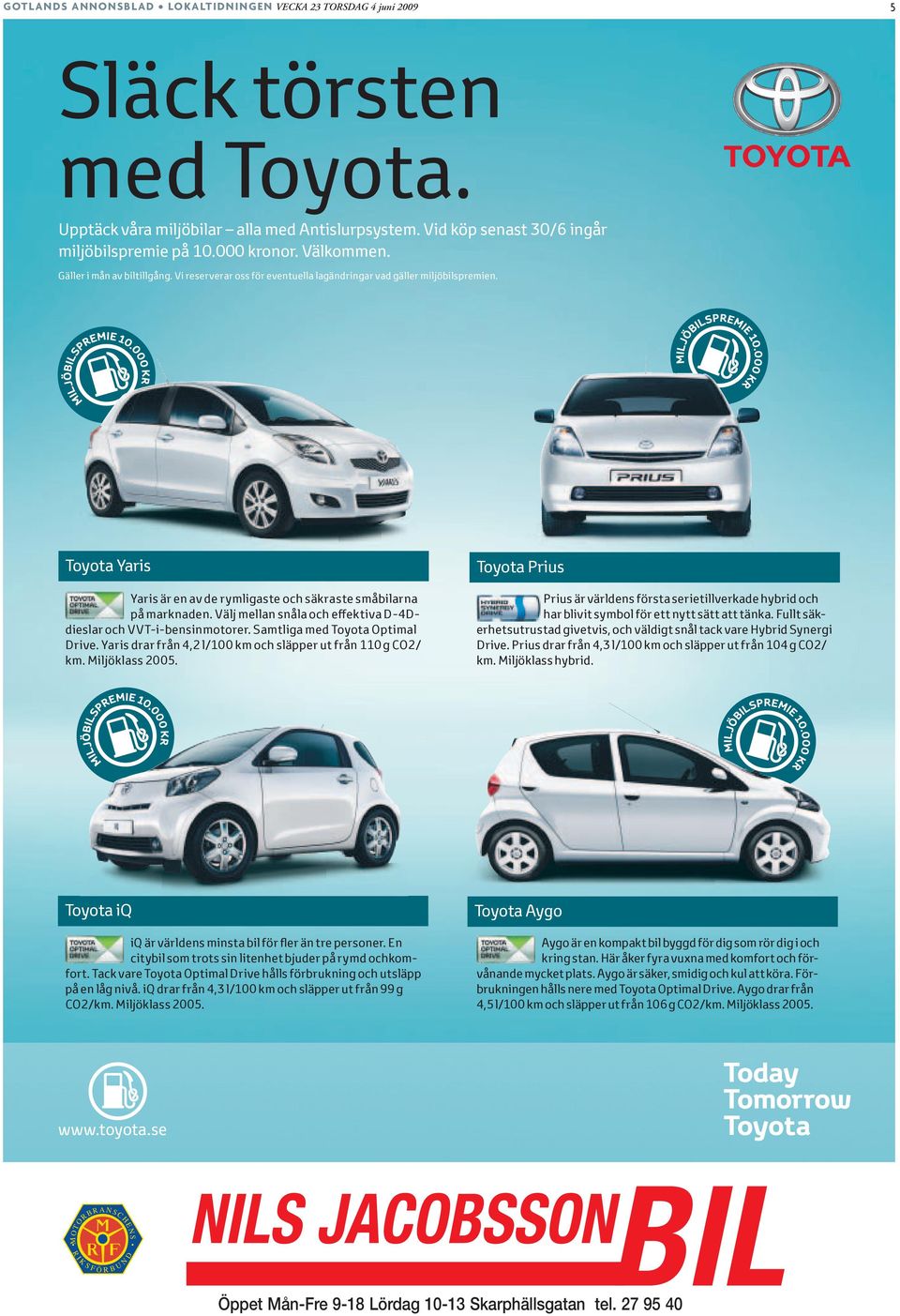 Toyota Yaris Yaris är en av de rymligaste och säkraste småbil arna på marknaden. Välj mellan snåla och e ektiva D-4Ddieslar och VVT-i-bensinmotorer. Samtliga med Toyota Optimal Drive.