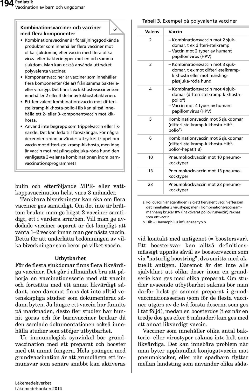 Komponentvacciner är vacciner som innehåller flera komponenter (delar) från samma bakterieeller virustyp. Det finns t ex kikhostevacciner som innehåller 2 eller 3 delar av kikhostebakterien.