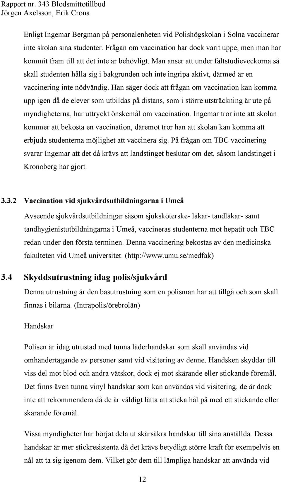 Man anser att under fältstudieveckorna så skall studenten hålla sig i bakgrunden och inte ingripa aktivt, därmed är en vaccinering inte nödvändig.