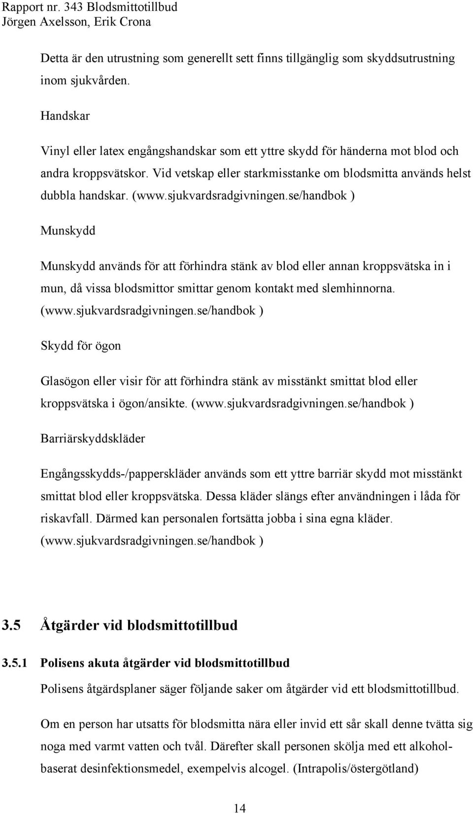 sjukvardsradgivningen.se/handbok ) Munskydd Munskydd används för att förhindra stänk av blod eller annan kroppsvätska in i mun, då vissa blodsmittor smittar genom kontakt med slemhinnorna. (www.