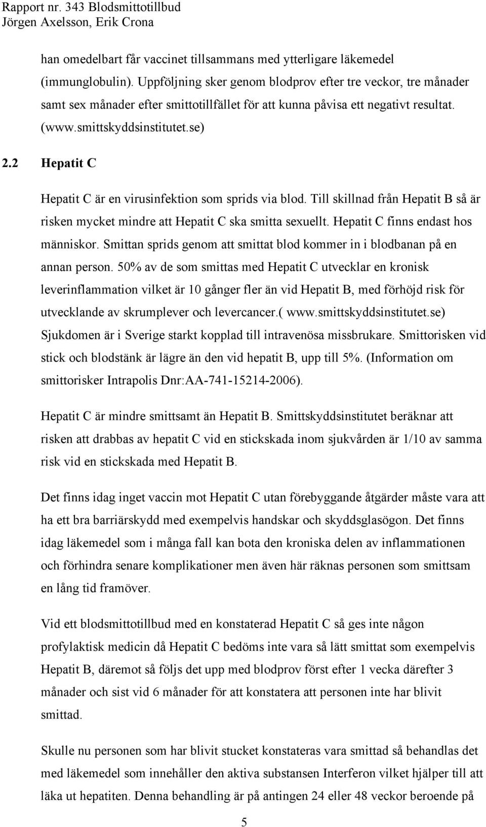 2 Hepatit C Hepatit C är en virusinfektion som sprids via blod. Till skillnad från Hepatit B så är risken mycket mindre att Hepatit C ska smitta sexuellt. Hepatit C finns endast hos människor.