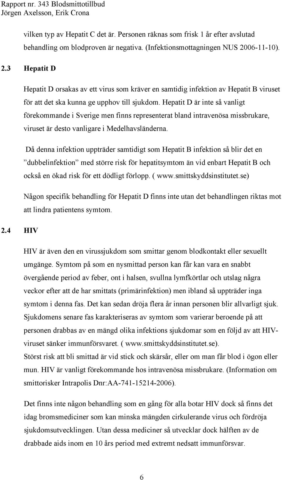 Hepatit D är inte så vanligt förekommande i Sverige men finns representerat bland intravenösa missbrukare, viruset är desto vanligare i Medelhavsländerna.