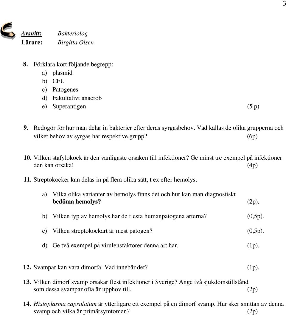 Vilken stafylokock är den vanligaste orsaken till infektioner? Ge minst tre exempel på infektioner den kan orsaka! (4p) 11. Streptokocker kan delas in på flera olika sätt, t ex efter hemolys.