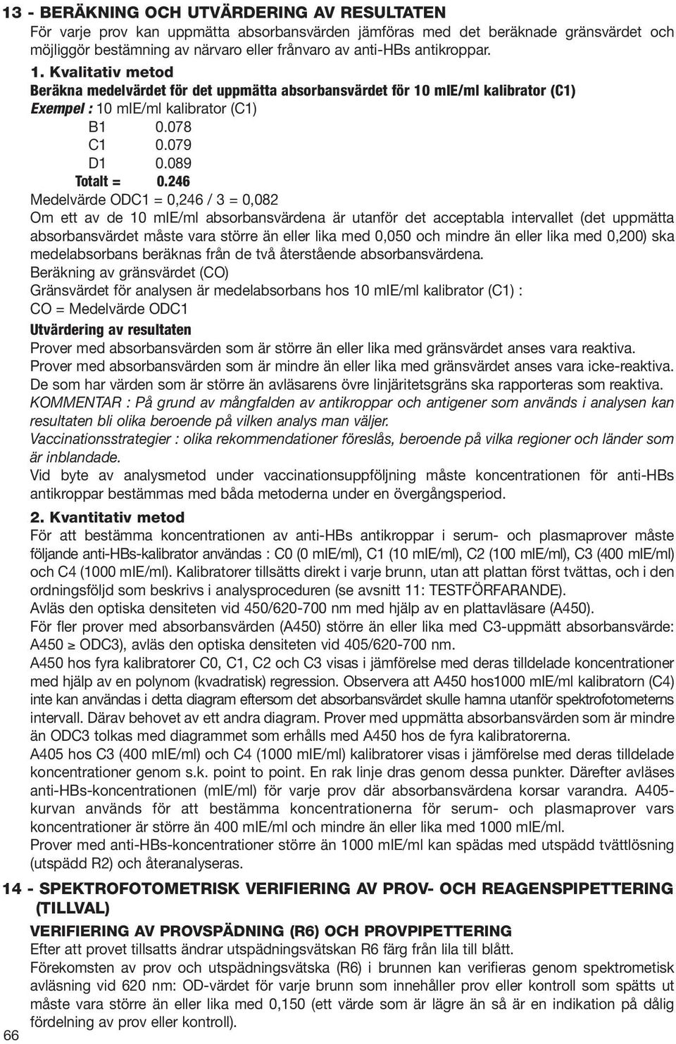 246 Medelvärde ODC1 = 0,246 / 3 = 0,082 Om ett av de 10 mie/ml absorbansvärdena är utanför det acceptabla intervallet (det uppmätta absorbansvärdet måste vara större än eller lika med 0,050 och