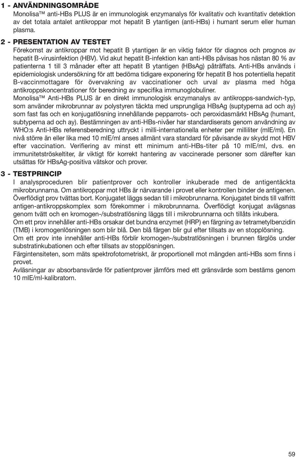 Vid akut hepatit B-infektion kan anti-hbs påvisas hos nästan 80 % av patienterna 1 till 3 månader efter att hepatit B ytantigen (HBsAg) påträffats.