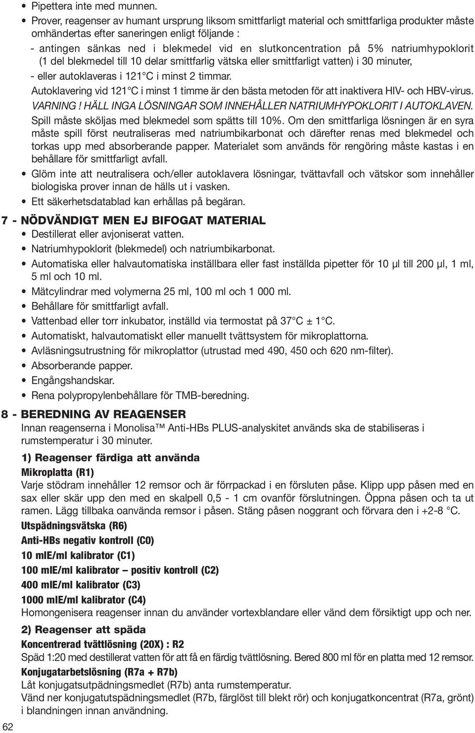 slutkoncentration på 5% natriumhypoklorit (1 del blekmedel till 10 delar smittfarlig vätska eller smittfarligt vatten) i 30 minuter, - eller autoklaveras i 121 C i minst 2 timmar.