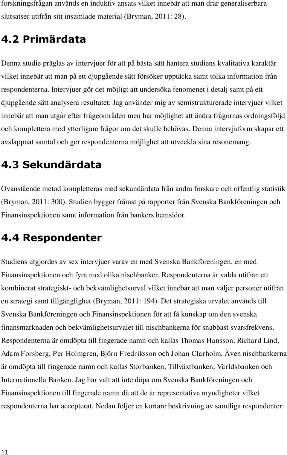 respondenterna. Intervjuer gör det möjligt att undersöka fenomenet i detalj samt på ett djupgående sätt analysera resultatet.