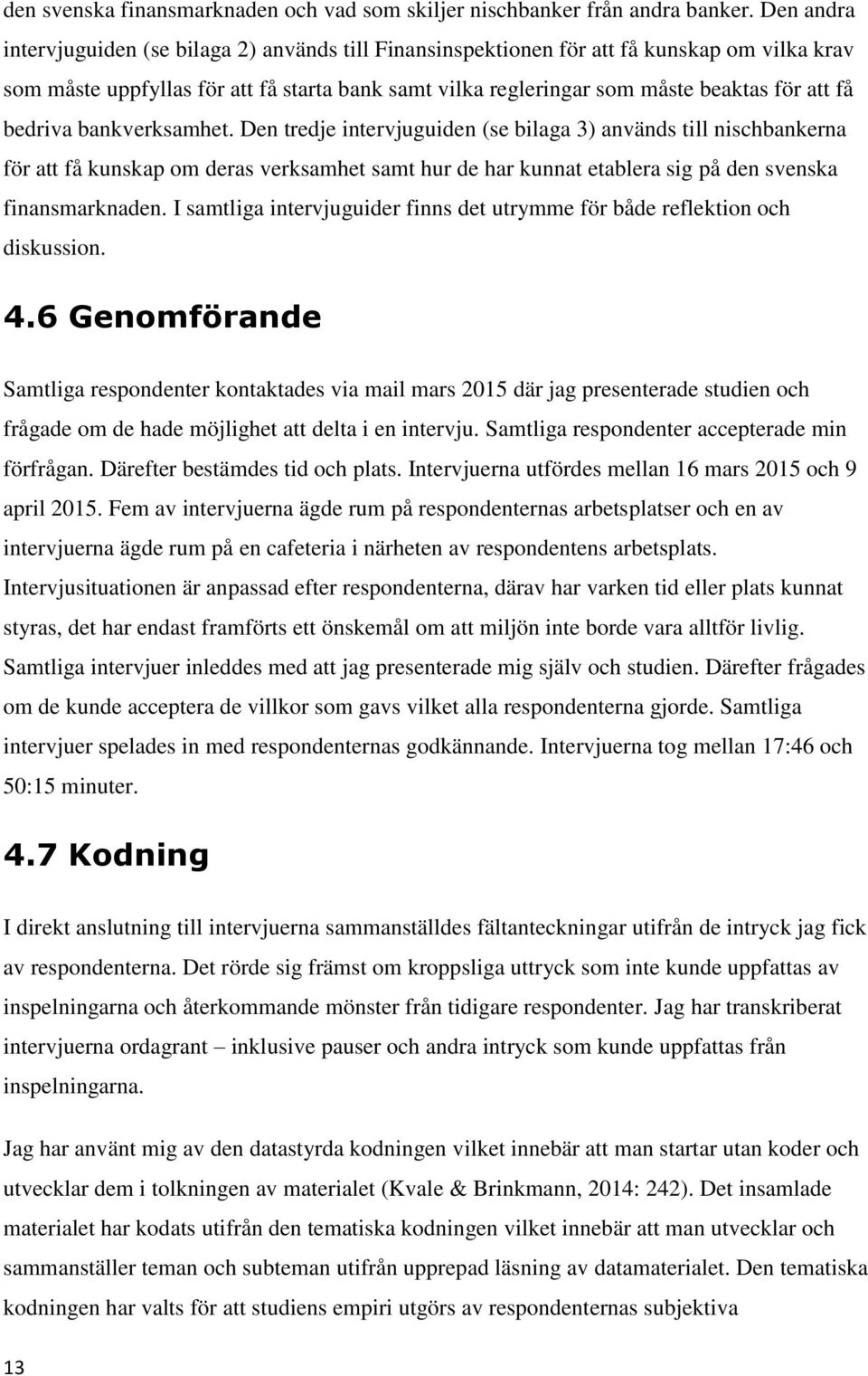 bedriva bankverksamhet. Den tredje intervjuguiden (se bilaga 3) används till nischbankerna för att få kunskap om deras verksamhet samt hur de har kunnat etablera sig på den svenska finansmarknaden.