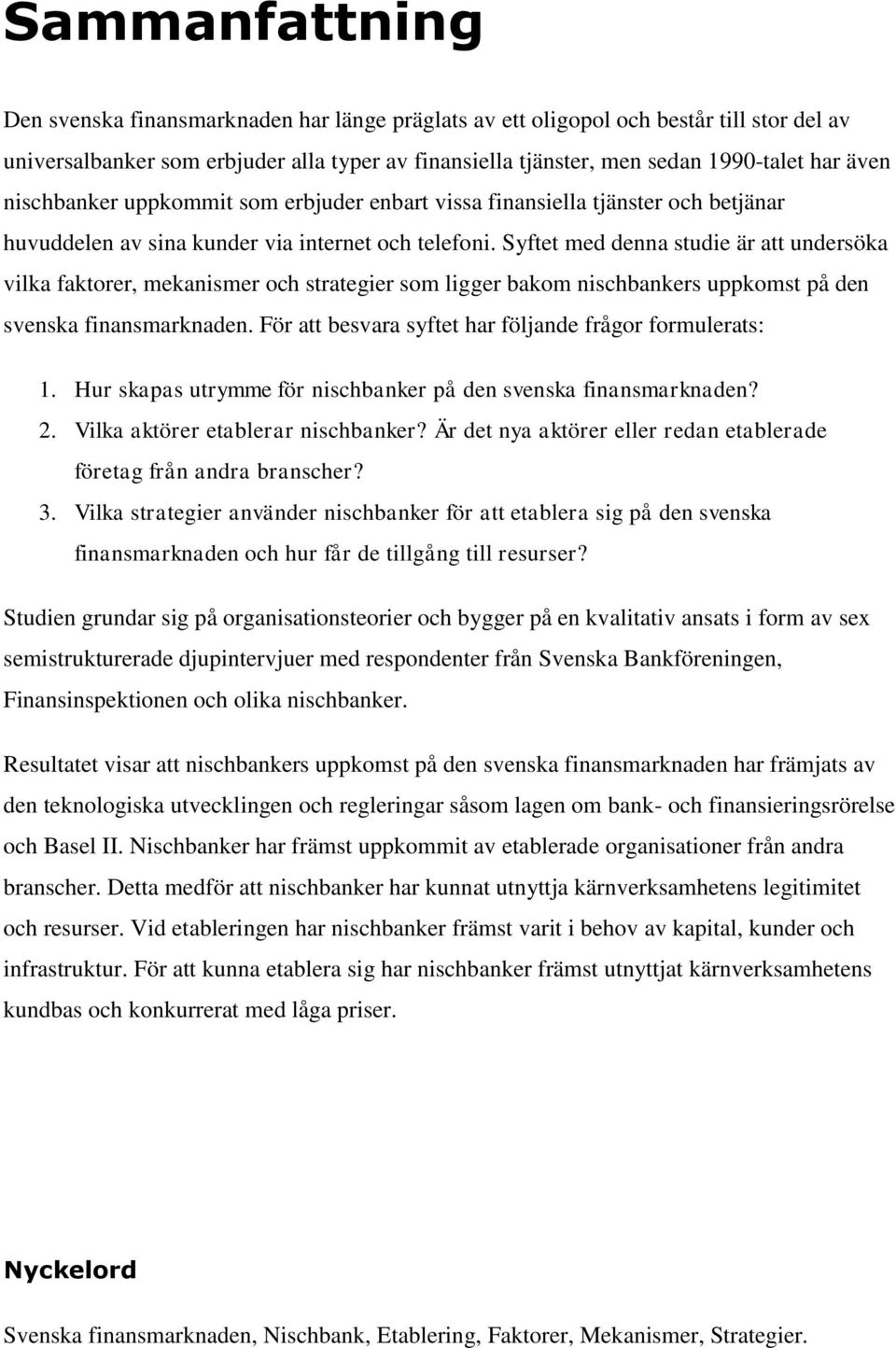 Syftet med denna studie är att undersöka vilka faktorer, mekanismer och strategier som ligger bakom nischbankers uppkomst på den svenska finansmarknaden.