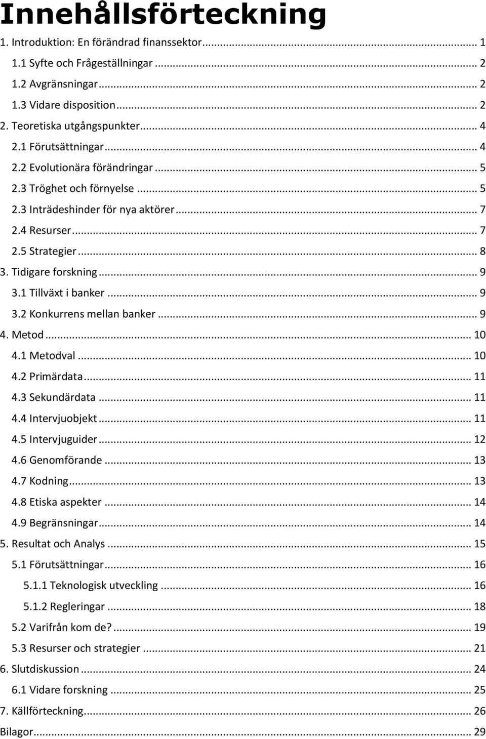 1 Tillväxt i banker... 9 3.2 Konkurrens mellan banker... 9 4. Metod... 10 4.1 Metodval... 10 4.2 Primärdata... 11 4.3 Sekundärdata... 11 4.4 Intervjuobjekt... 11 4.5 Intervjuguider... 12 4.