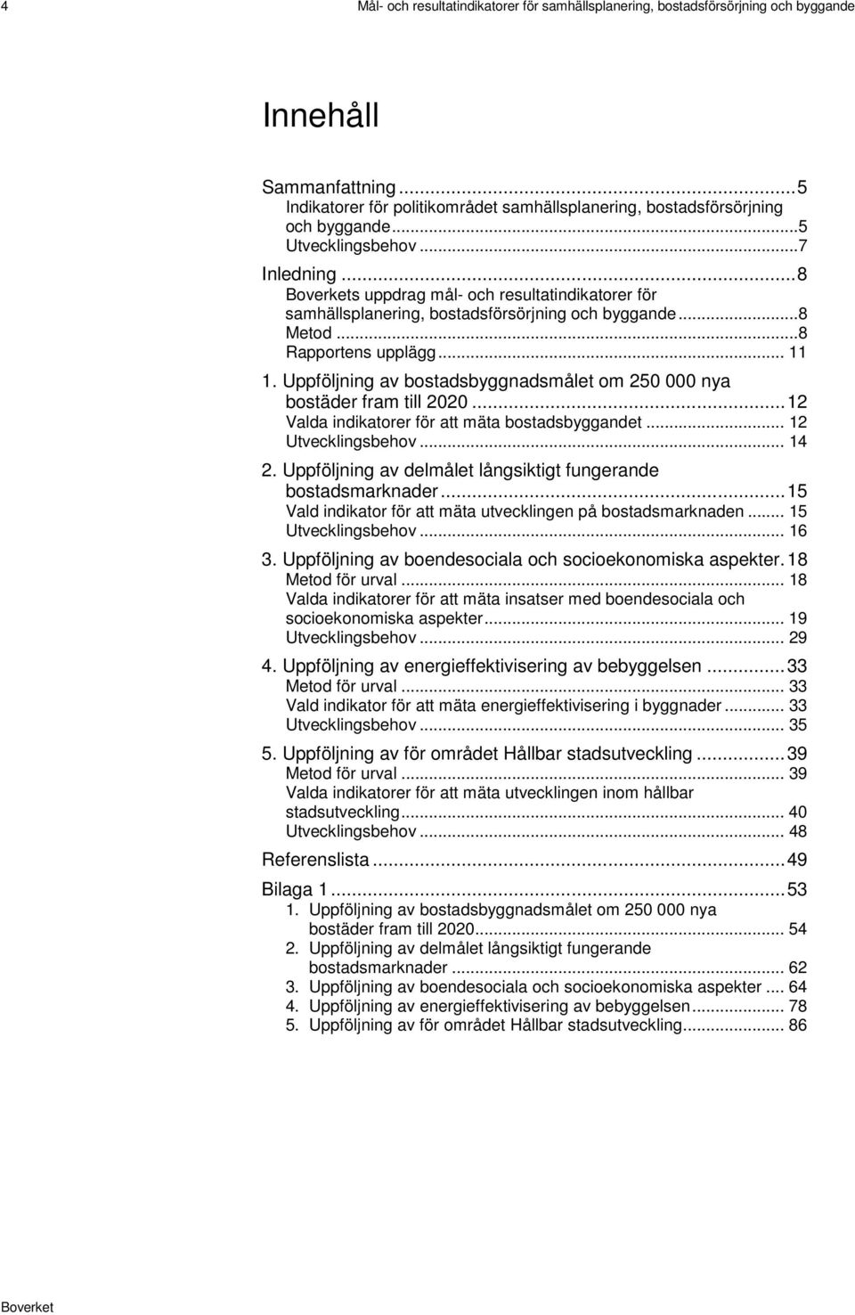 Uppföljning av bostadsbyggnadsmålet om 250 000 nya bostäder fram till 2020... 12 Valda indikatorer för att mäta bostadsbyggandet... 12 Utvecklingsbehov... 14 2.