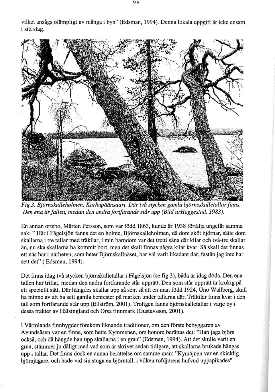 En annan ortsbo, Mårten Persson, som var född 1863, kunde år 1938 förtälja ungefär samma sak: " Här i Fågelsjön fanns det en holme, Björnskalleholmen, då dom sköt björnar, sätte dom skallarna i tre