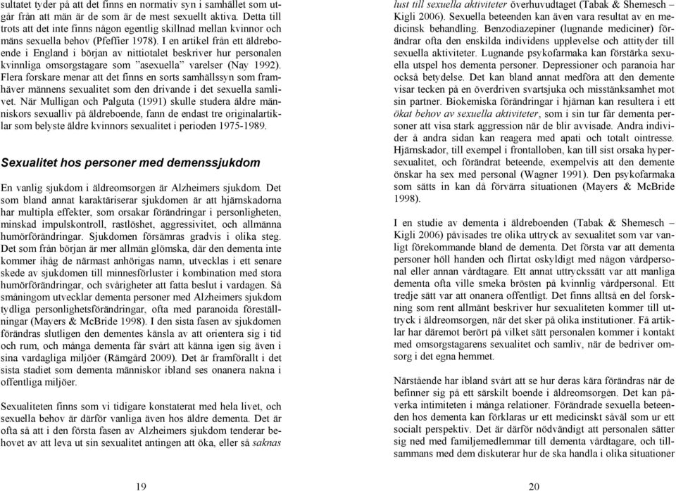 I en artikel från ett äldreboende i England i början av nittiotalet beskriver hur personalen kvinnliga omsorgstagare som asexuella varelser (Nay 1992).