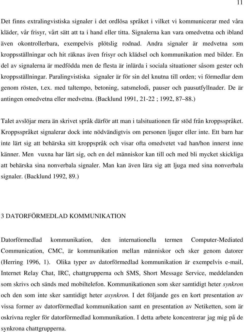 Andra signaler är medvetna som kroppsställningar och hit räknas även frisyr och klädsel och kommunikation med bilder.