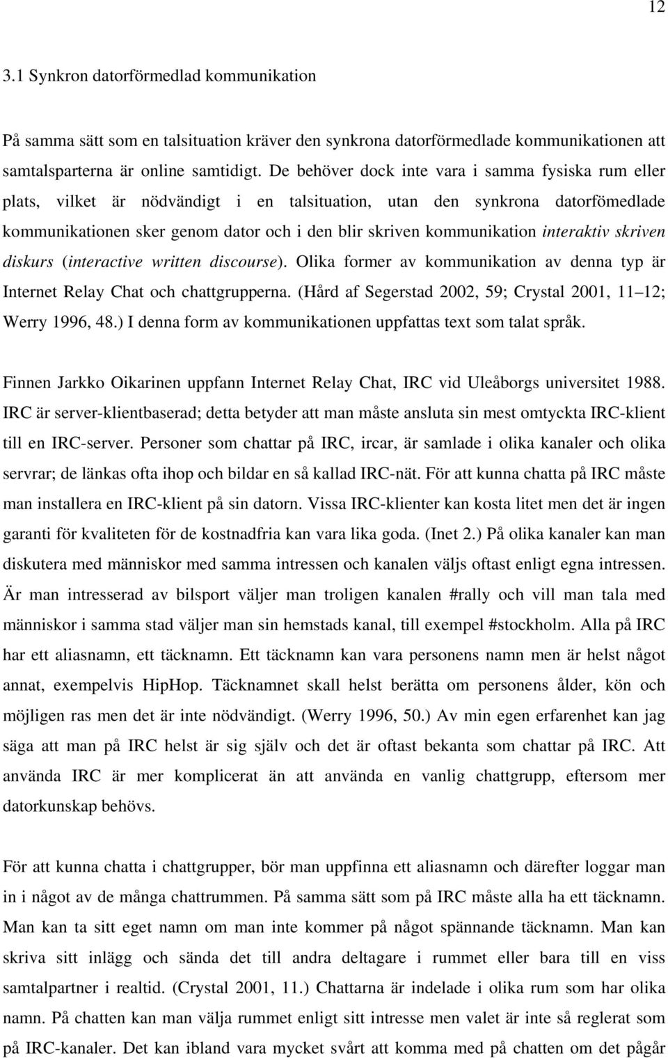 kommunikation interaktiv skriven diskurs (interactive written discourse). Olika former av kommunikation av denna typ är Internet Relay Chat och chattgrupperna.