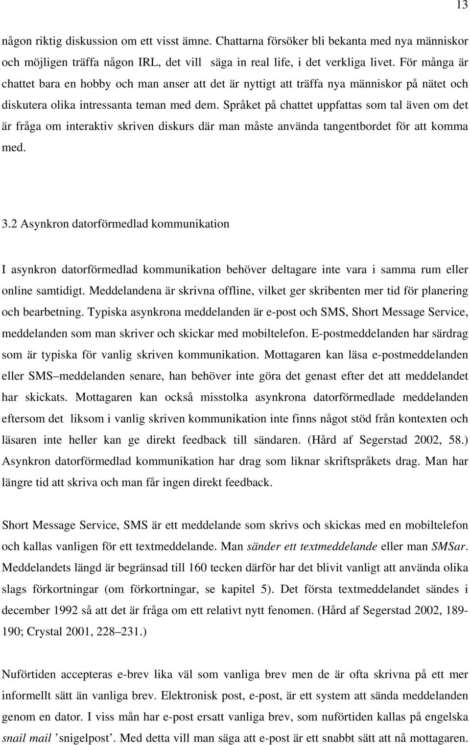 Språket på chattet uppfattas som tal även om det är fråga om interaktiv skriven diskurs där man måste använda tangentbordet för att komma med. 3.