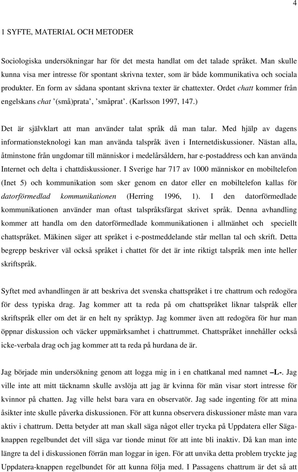 Ordet chatt kommer från engelskans chat (små)prata, småprat. (Karlsson 1997, 147.) Det är självklart att man använder talat språk då man talar.