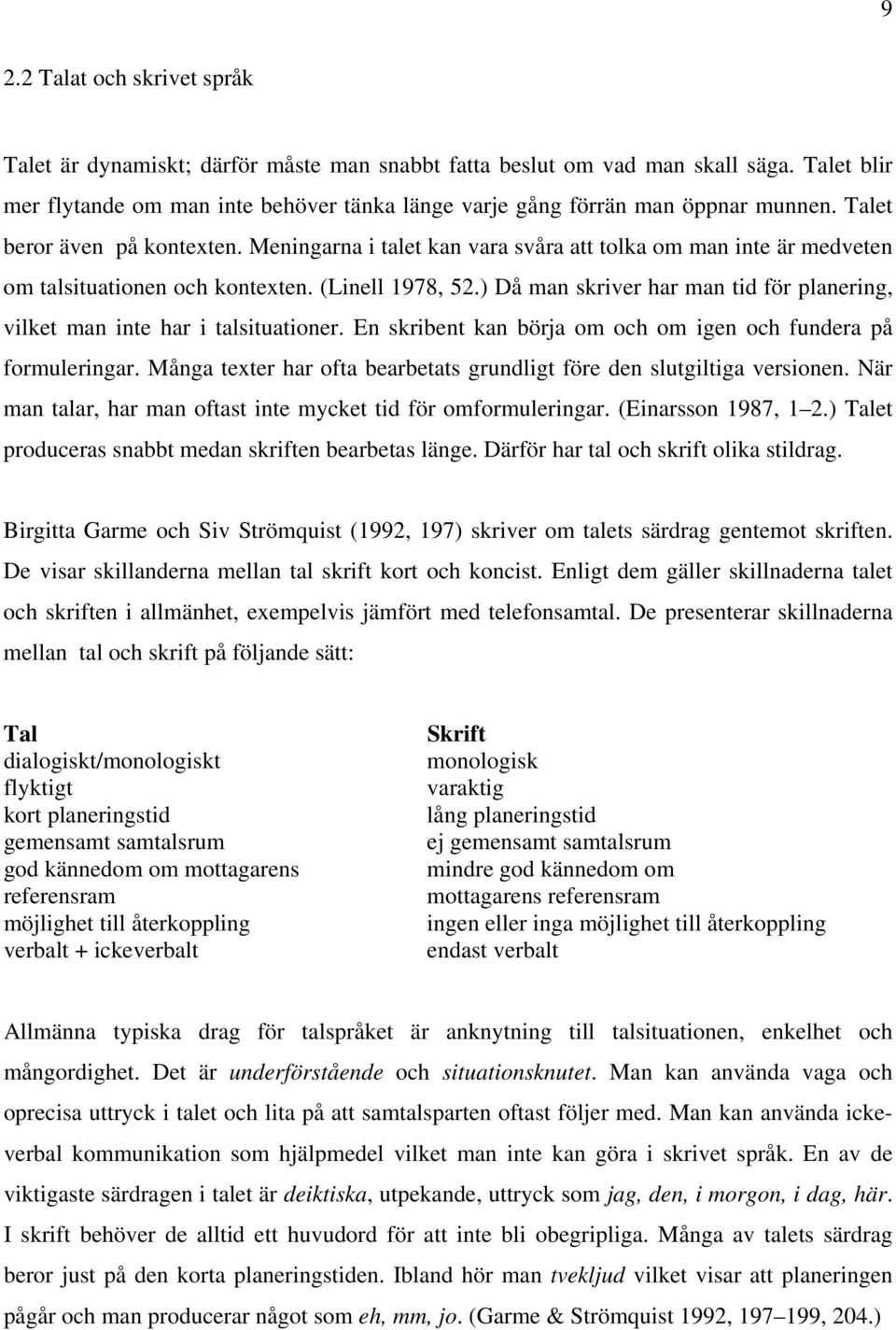 Meningarna i talet kan vara svåra att tolka om man inte är medveten om talsituationen och kontexten. (Linell 1978, 52.) Då man skriver har man tid för planering, vilket man inte har i talsituationer.