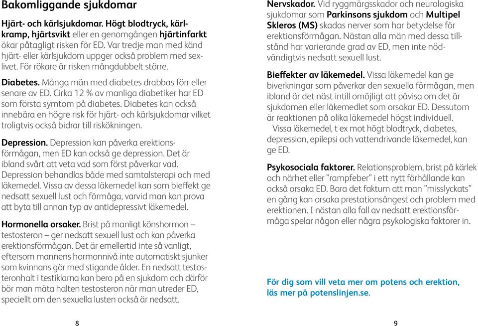 Cirka 12 % av manliga diabetiker har ED som första symtom på diabetes. Diabetes kan också innebära en högre risk för hjärt- och kärlsjukdomar vilket troligtvis också bidrar till riskökningen.