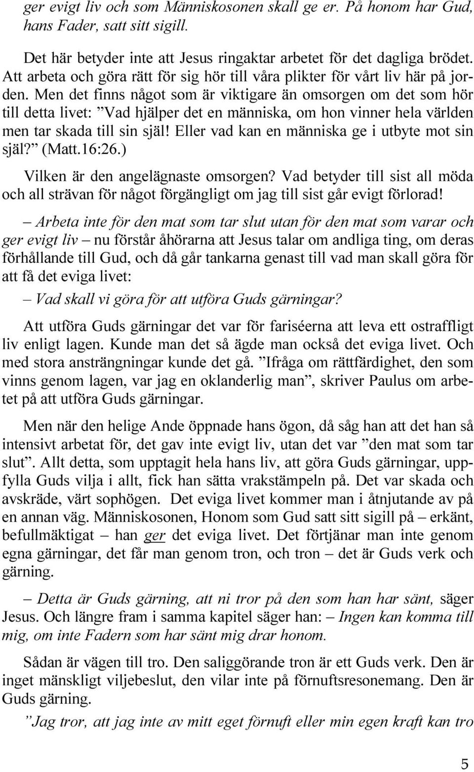 Men det finns något som är viktigare än omsorgen om det som hör till detta livet: Vad hjälper det en människa, om hon vinner hela världen men tar skada till sin själ!