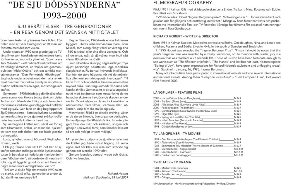 Under slutet av 1980-talet gjorde jag tre TVlångfilmer som handlade om människors kamp för överlevnad mot olika yttre hot: Sommarens Tolv Månader ett nutids-/framtidsdrama om ett väldigt klimathot,