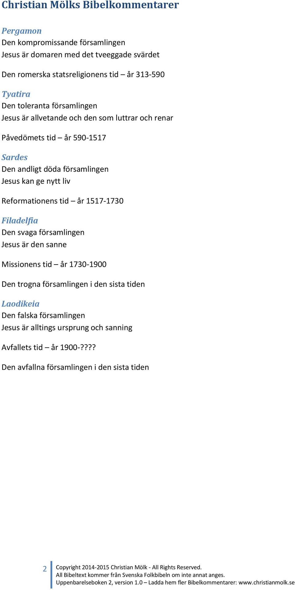 1517-1730 Filadelfia Den svaga församlingen Jesus är den sanne Missionens tid år 1730-1900 Den trogna församlingen i den sista tiden Laodikeia Den falska