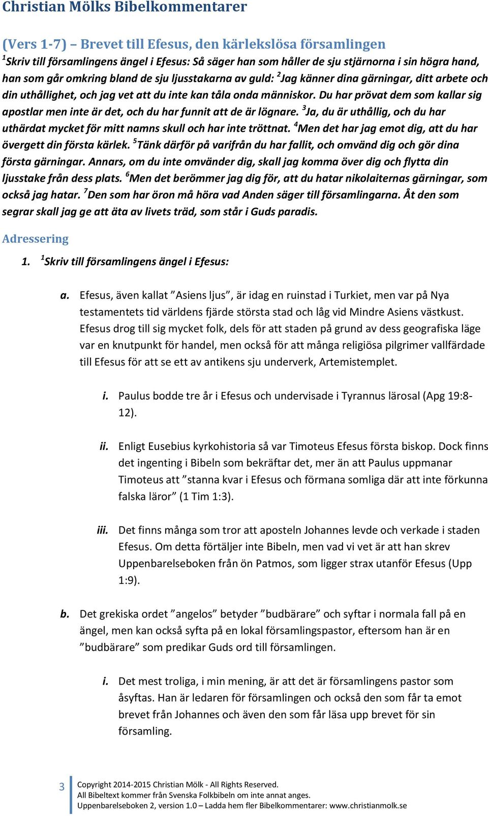 Du har prövat dem som kallar sig apostlar men inte är det, och du har funnit att de är lögnare. 3 Ja, du är uthållig, och du har uthärdat mycket för mitt namns skull och har inte tröttnat.