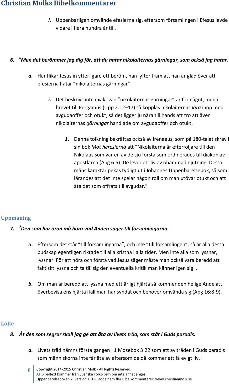 i. Det beskrivs inte exakt vad nikolaiternas gärningar är för något, men i brevet till Pergamus (Upp 2:12 17) så kopplas nikolaiternas lära ihop med avgudaoffer och otukt, så det ligger ju nära till