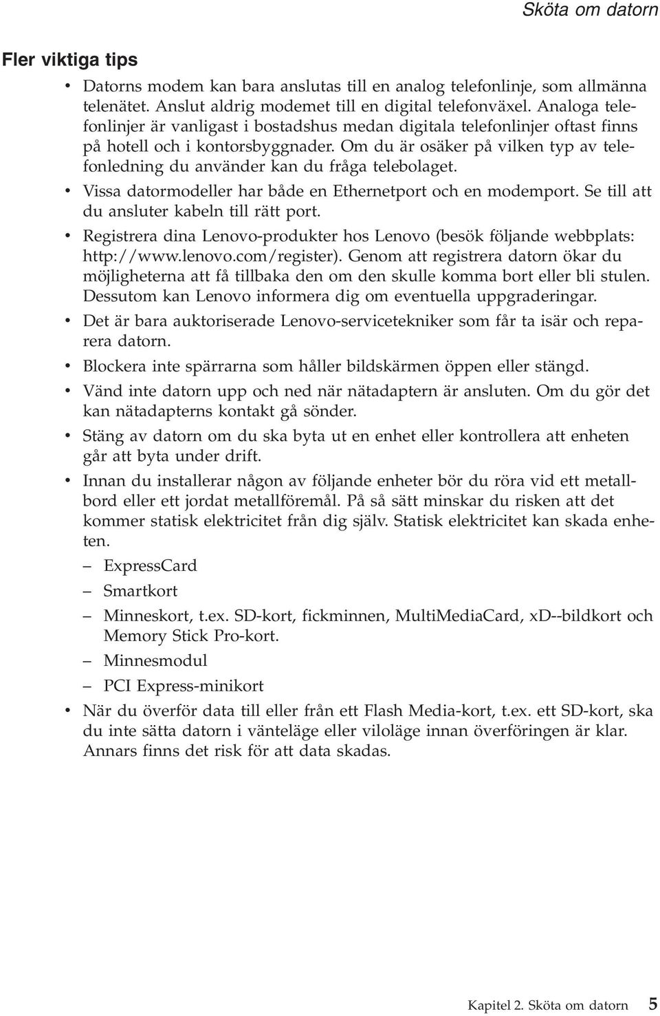 Om du är osäker på vilken typ av telefonledning du använder kan du fråga telebolaget. v Vissa datormodeller har både en Ethernetport och en modemport. Se till att du ansluter kabeln till rätt port.