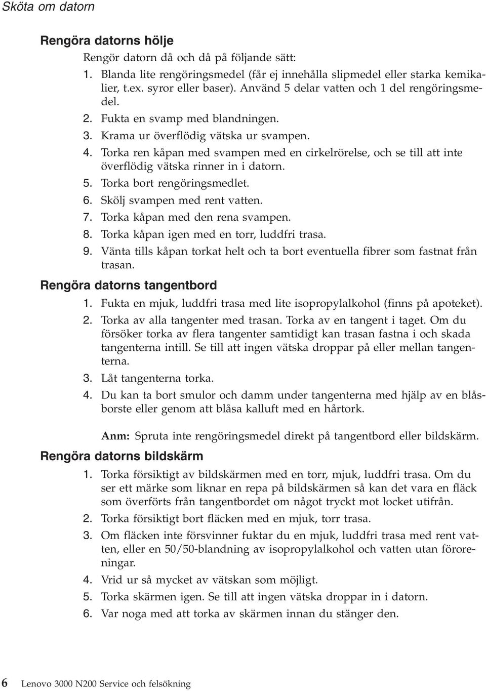 Torka ren kåpan med svampen med en cirkelrörelse, och se till att inte överflödig vätska rinner in i datorn. 5. Torka bort rengöringsmedlet. 6. Skölj svampen med rent vatten. 7.