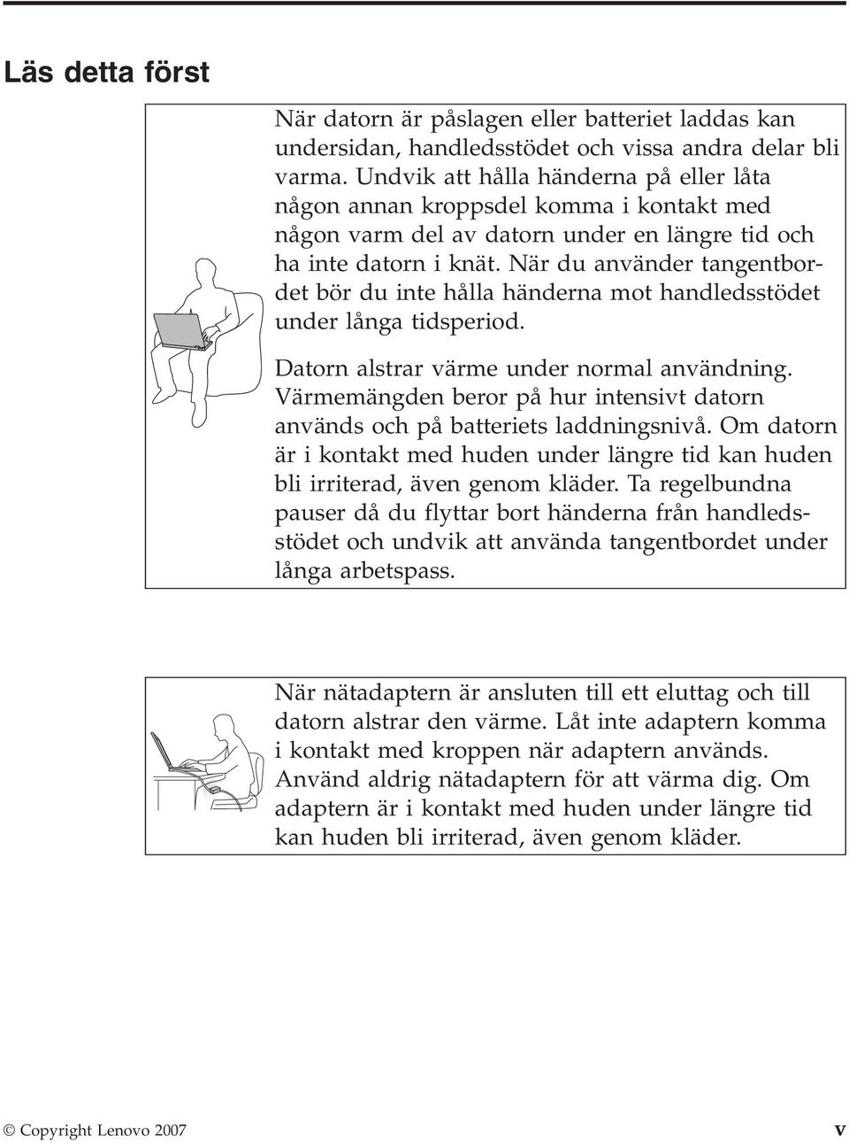 När du använder tangentbordet bör du inte hålla händerna mot handledsstödet under långa tidsperiod. Datorn alstrar värme under normal användning.