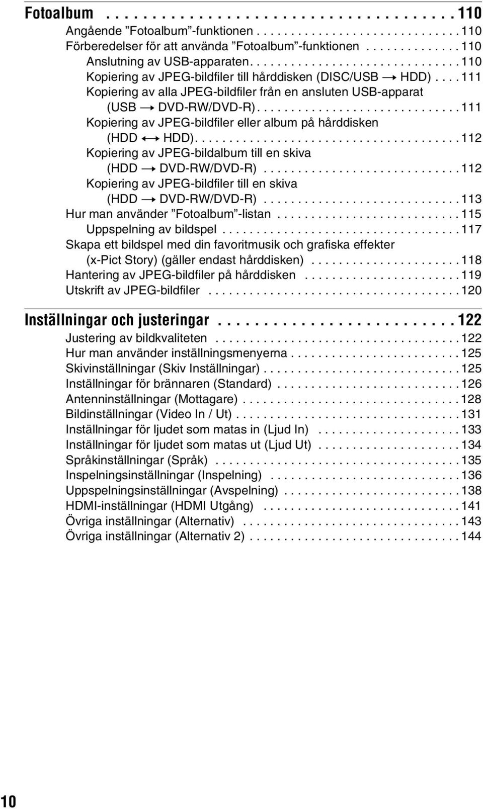 ... 111 Kopiering av alla JPEG-bildfiler från en ansluten USB-apparat (USB t DVD-RW/DVD-R).............................. 111 Kopiering av JPEG-bildfiler eller album på hårddisken (HDD y HDD).