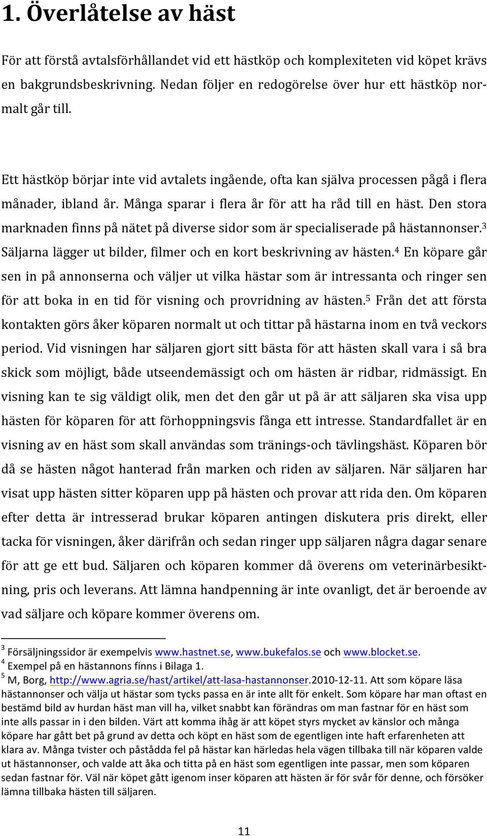 Den stora marknaden finns på nätet på diverse sidor som är specialiserade på hästannonser. 3 Säljarna lägger ut bilder, filmer och en kort beskrivning av hästen.