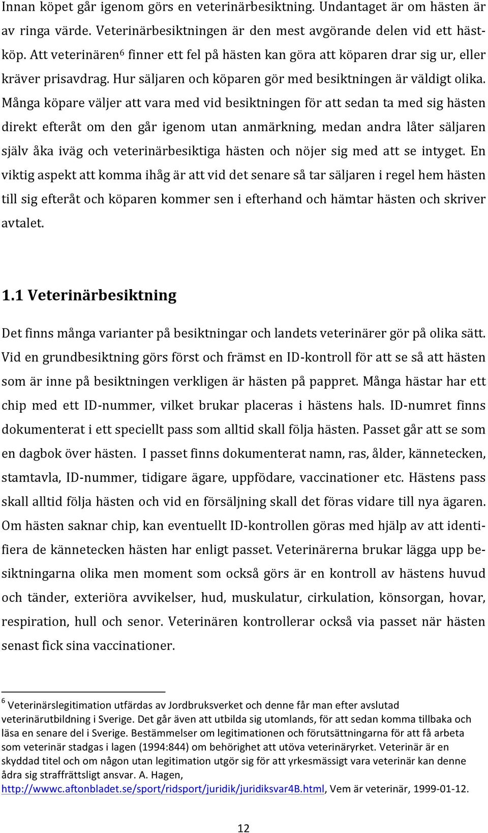 Många köpare väljer att vara med vid besiktningen för att sedan ta med sig hästen direkt efteråt om den går igenom utan anmärkning, medan andra låter säljaren själv åka iväg och veterinärbesiktiga