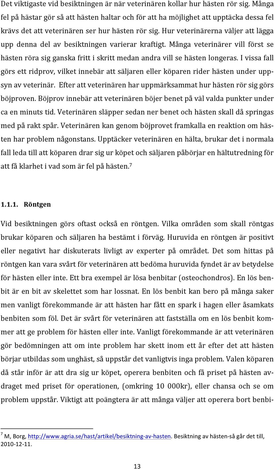 Hur veterinärerna väljer att lägga upp denna del av besiktningen varierar kraftigt. Många veterinärer vill först se hästen röra sig ganska fritt i skritt medan andra vill se hästen longeras.