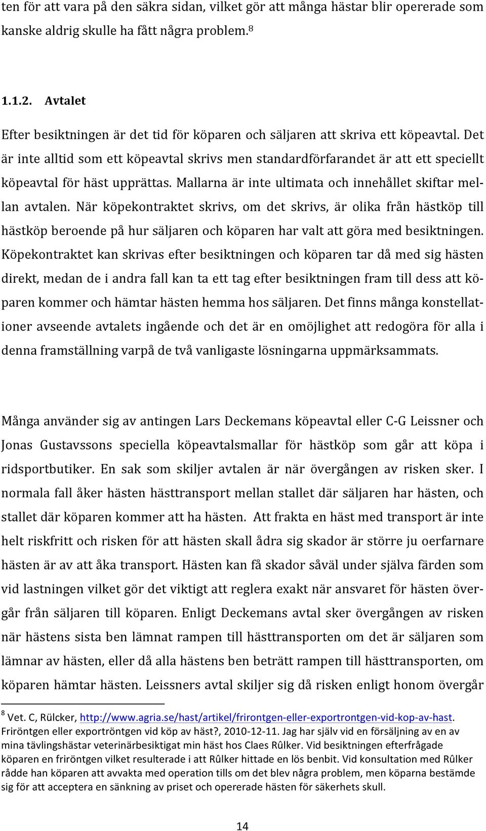 Det är inte alltid som ett köpeavtal skrivs men standardförfarandet är att ett speciellt köpeavtal för häst upprättas. Mallarna är inte ultimata och innehållet skiftar mel- lan avtalen.