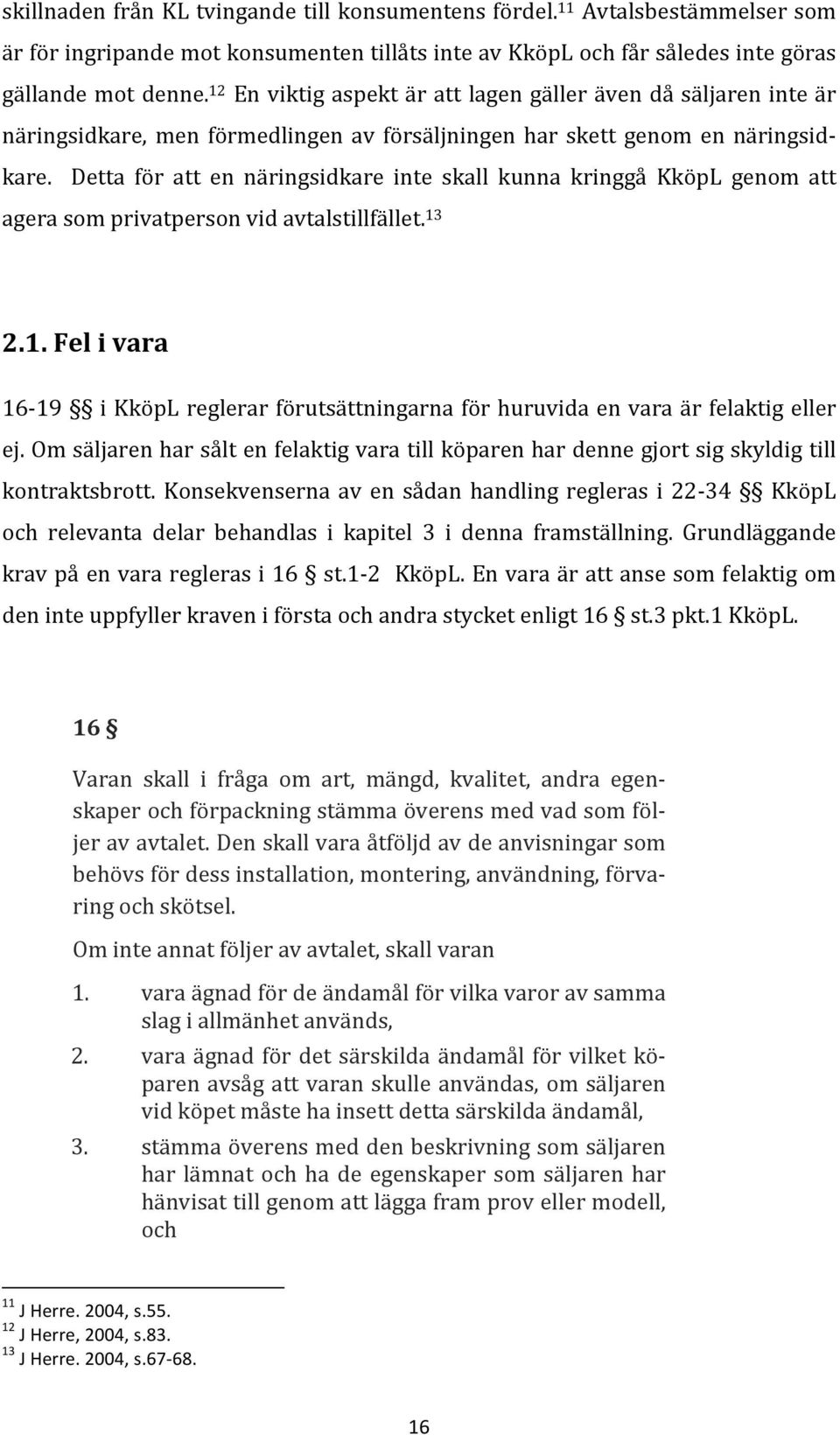 Detta för att en näringsidkare inte skall kunna kringgå KköpL genom att agera som privatperson vid avtalstillfället. 13