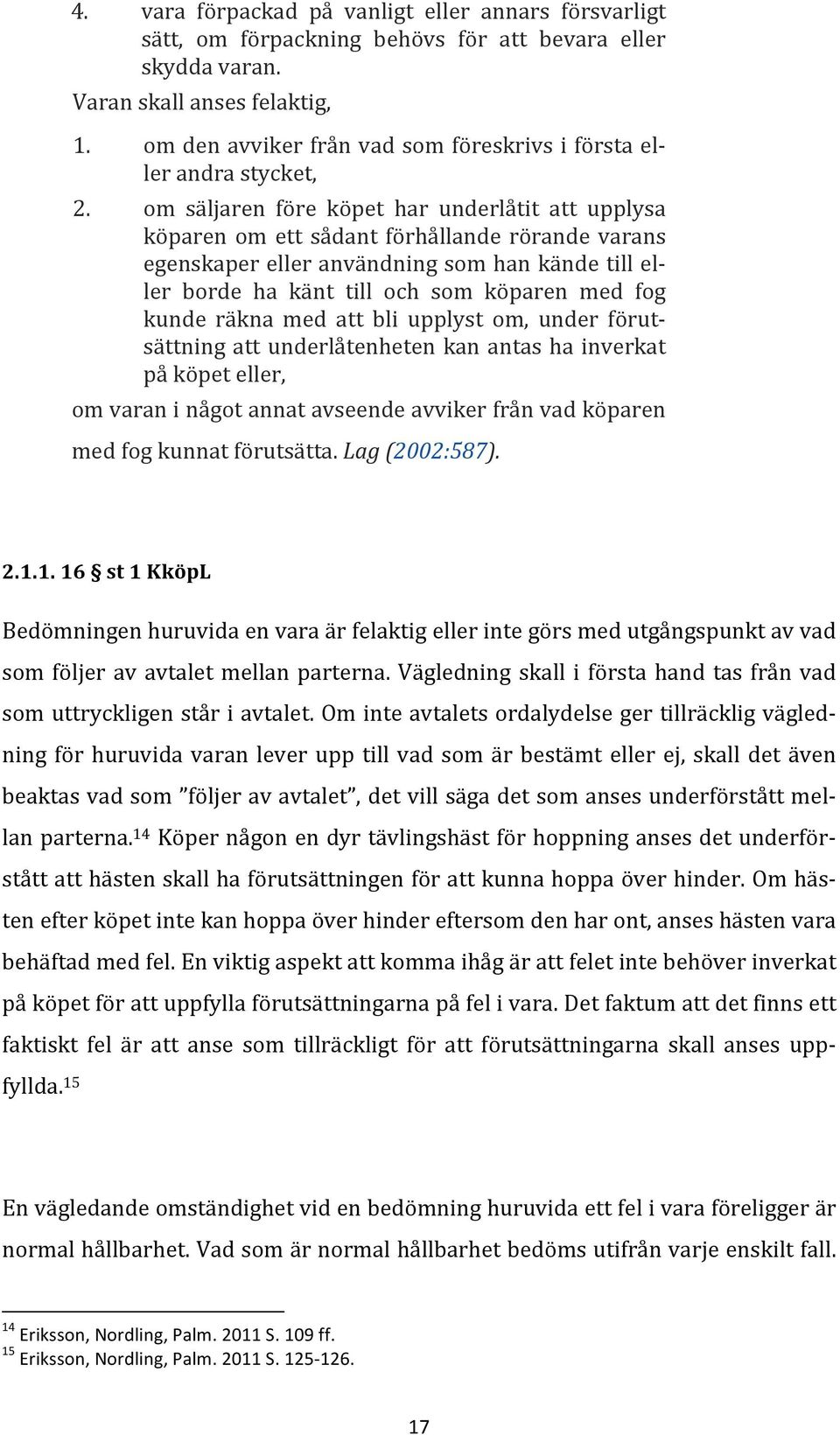 om säljaren före köpet har underlåtit att upplysa köparen om ett sådant förhållande rörande varans egenskaper eller användning som han kände till el- ler borde ha känt till och som köparen med fog