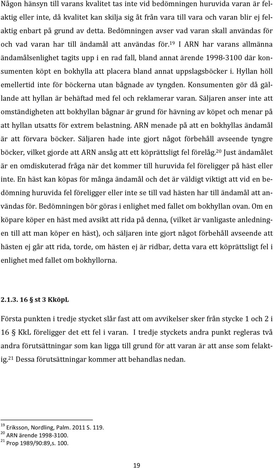 19 I ARN har varans allmänna ändamålsenlighet tagits upp i en rad fall, bland annat ärende 1998-3100 där kon- sumenten köpt en bokhylla att placera bland annat uppslagsböcker i.