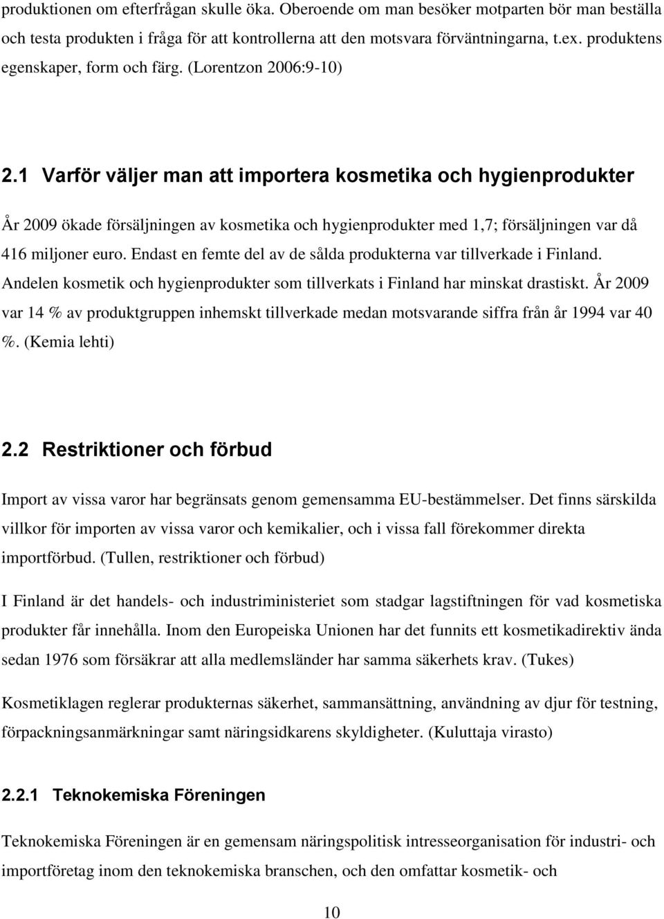 1 Varför väljer man att importera kosmetika och hygienprodukter År 2009 ökade försäljningen av kosmetika och hygienprodukter med 1,7; försäljningen var då 416 miljoner euro.