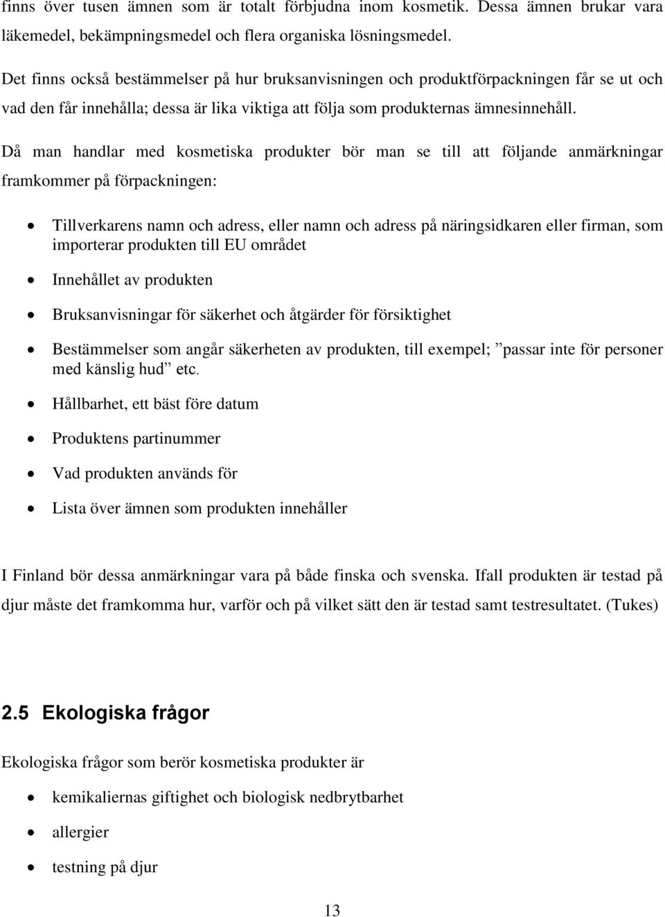 Då man handlar med kosmetiska produkter bör man se till att följande anmärkningar framkommer på förpackningen: Tillverkarens namn och adress, eller namn och adress på näringsidkaren eller firman, som