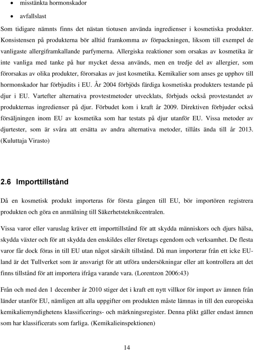 Allergiska reaktioner som orsakas av kosmetika är inte vanliga med tanke på hur mycket dessa används, men en tredje del av allergier, som förorsakas av olika produkter, förorsakas av just kosmetika.