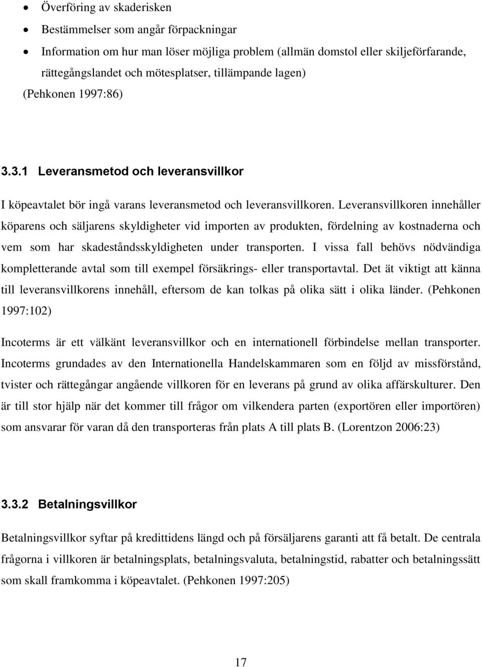 Leveransvillkoren innehåller köparens och säljarens skyldigheter vid importen av produkten, fördelning av kostnaderna och vem som har skadeståndsskyldigheten under transporten.