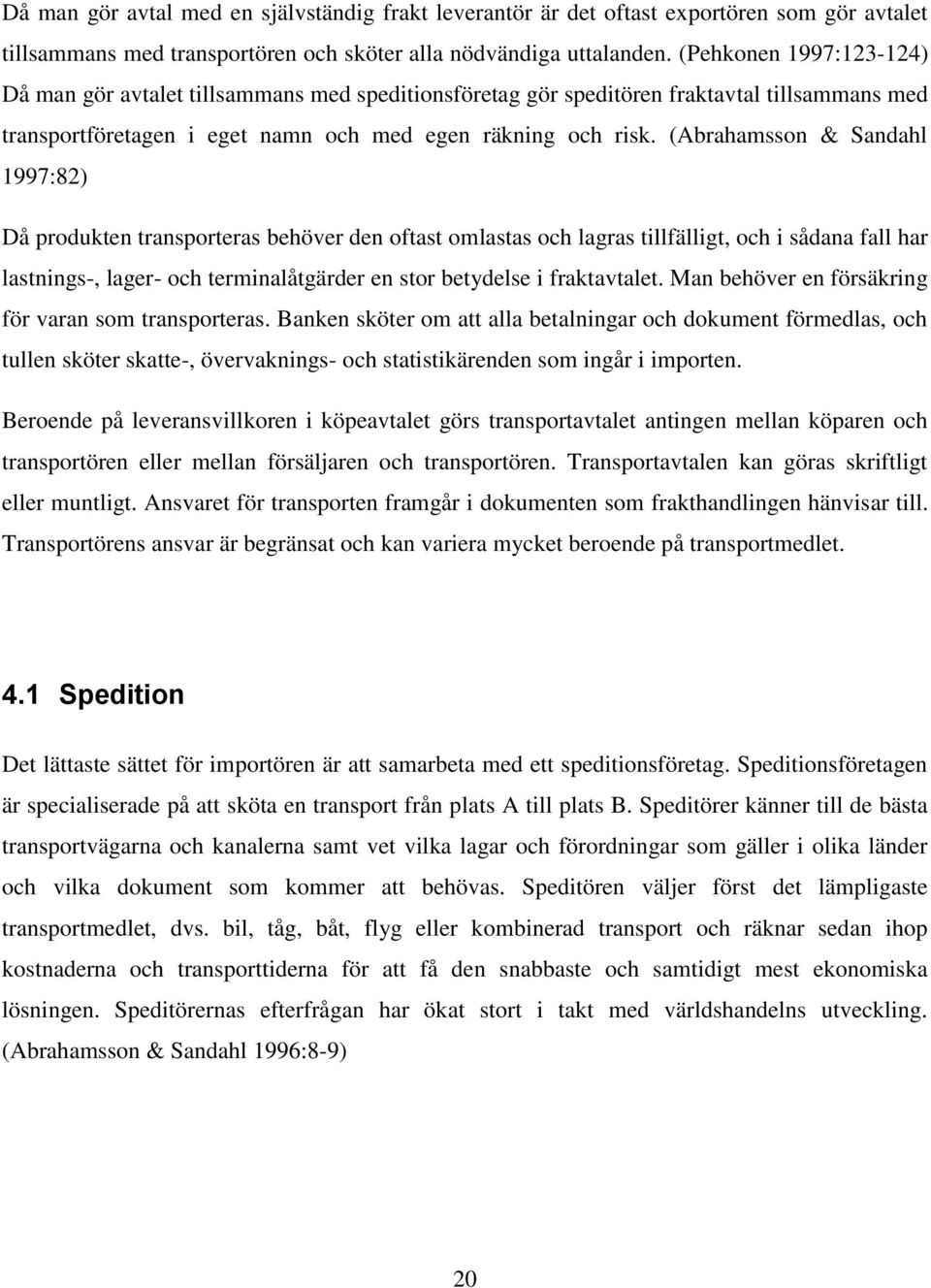 (Abrahamsson & Sandahl 1997:82) Då produkten transporteras behöver den oftast omlastas och lagras tillfälligt, och i sådana fall har lastnings-, lager- och terminalåtgärder en stor betydelse i