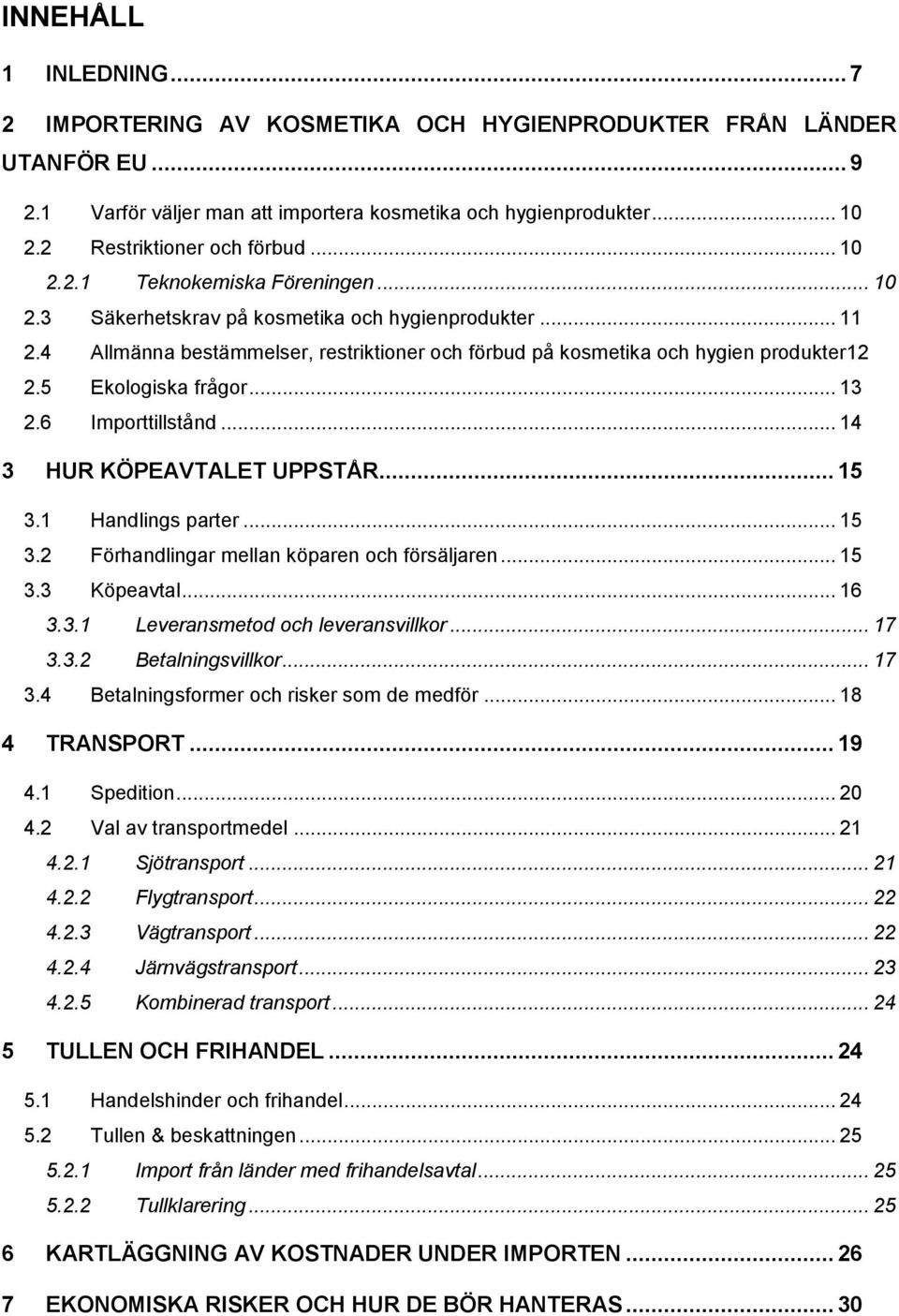 4 Allmänna bestämmelser, restriktioner och förbud på kosmetika och hygien produkter12 2.5 Ekologiska frågor... 13 2.6 Importtillstånd... 14 3 HUR KÖPEAVTALET UPPSTÅR... 15 3.